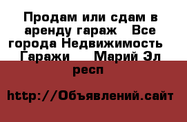 Продам или сдам в аренду гараж - Все города Недвижимость » Гаражи   . Марий Эл респ.